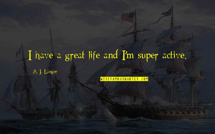 Active Life Quotes By A. J. Langer: I have a great life and I'm super