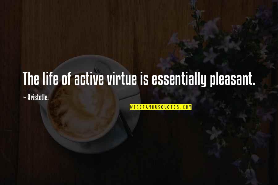 Active Life Quotes By Aristotle.: The life of active virtue is essentially pleasant.