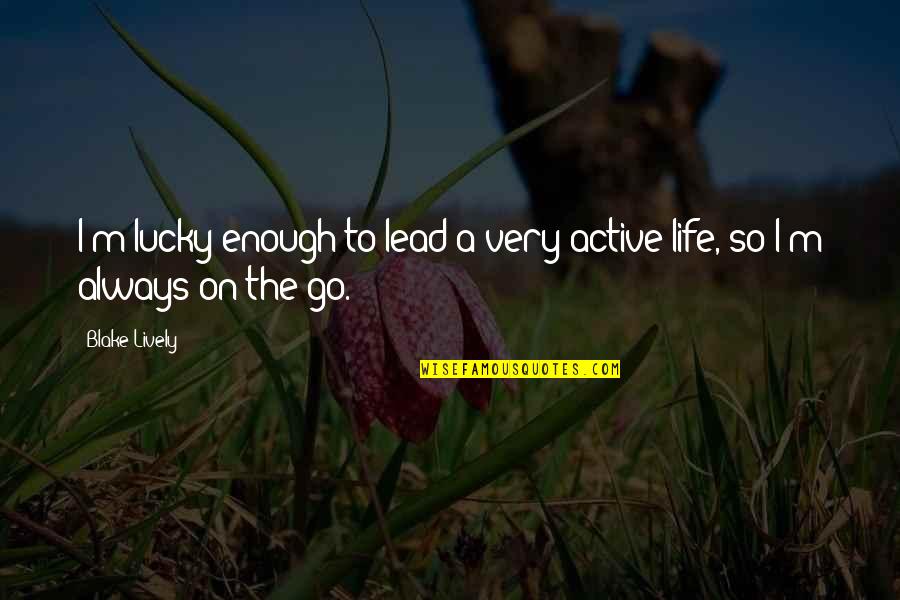 Active Life Quotes By Blake Lively: I'm lucky enough to lead a very active