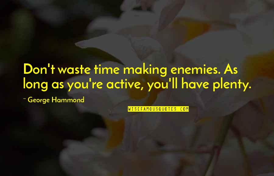 Active Life Quotes By George Hammond: Don't waste time making enemies. As long as