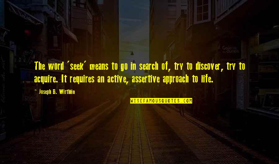 Active Life Quotes By Joseph B. Wirthlin: The word 'seek' means to go in search