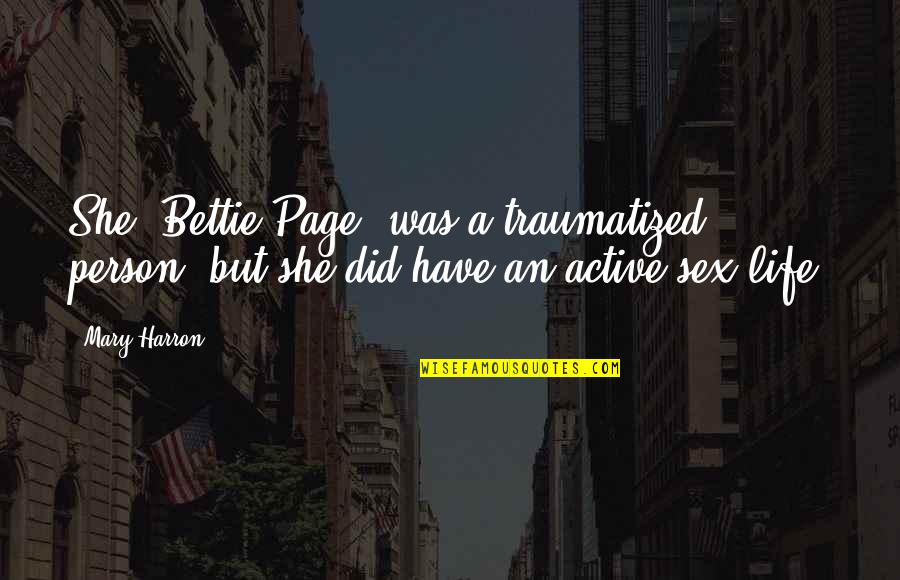 Active Life Quotes By Mary Harron: She [Bettie Page] was a traumatized person, but