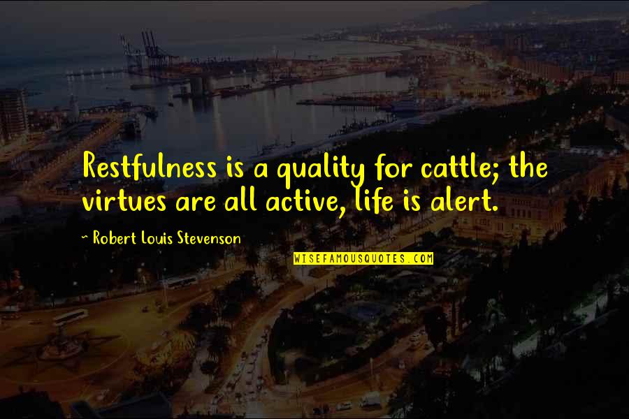 Active Life Quotes By Robert Louis Stevenson: Restfulness is a quality for cattle; the virtues