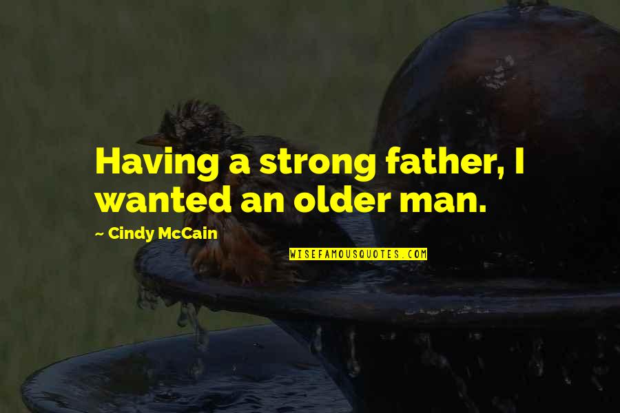 Active Liker Quotes By Cindy McCain: Having a strong father, I wanted an older