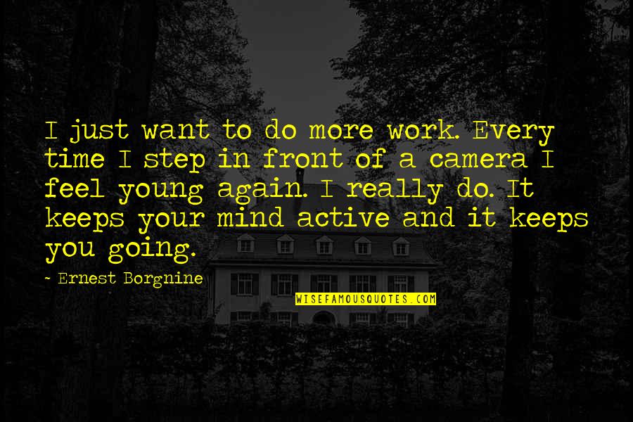 Active Mind Quotes By Ernest Borgnine: I just want to do more work. Every