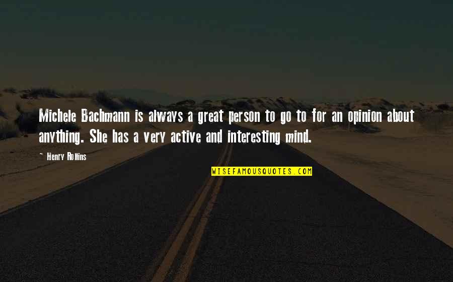 Active Mind Quotes By Henry Rollins: Michele Bachmann is always a great person to