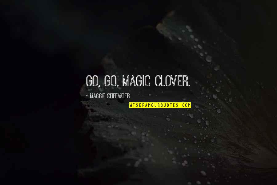 Active Minds Quotes By Maggie Stiefvater: Go, go, magic clover.