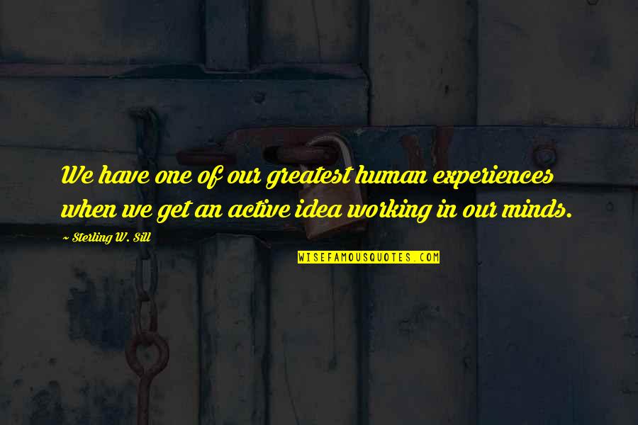 Active Minds Quotes By Sterling W. Sill: We have one of our greatest human experiences
