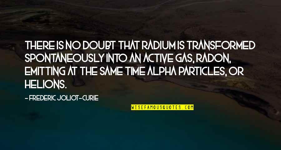 Active Quotes By Frederic Joliot-Curie: There is no doubt that radium is transformed