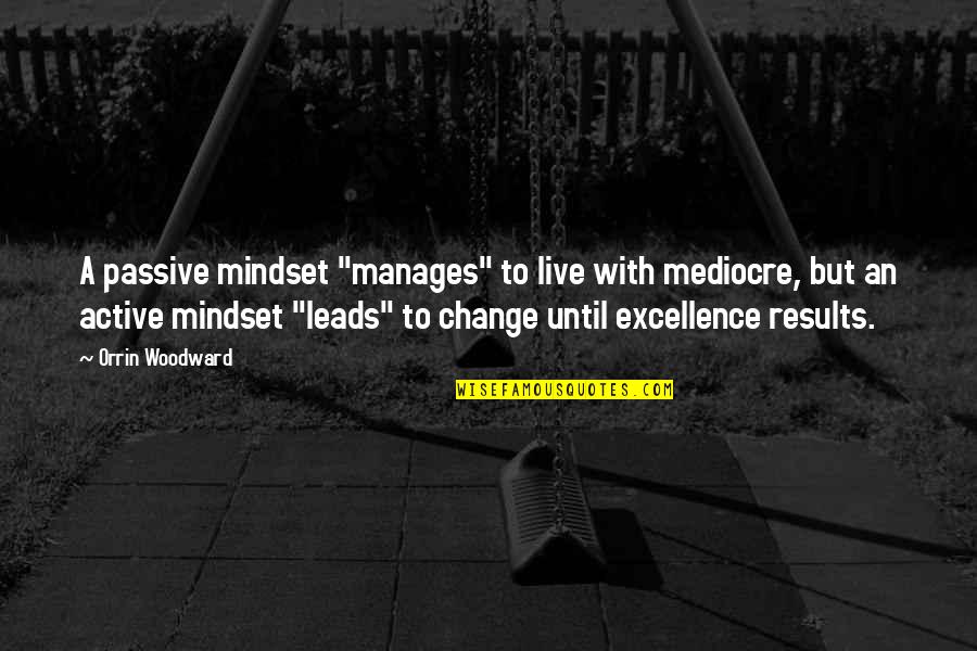 Active Quotes By Orrin Woodward: A passive mindset "manages" to live with mediocre,
