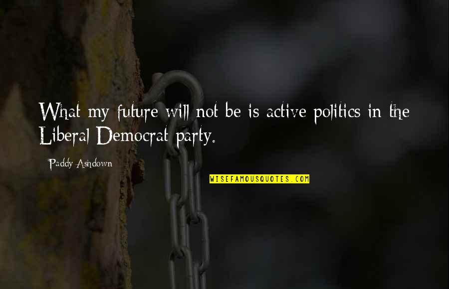 Active Quotes By Paddy Ashdown: What my future will not be is active