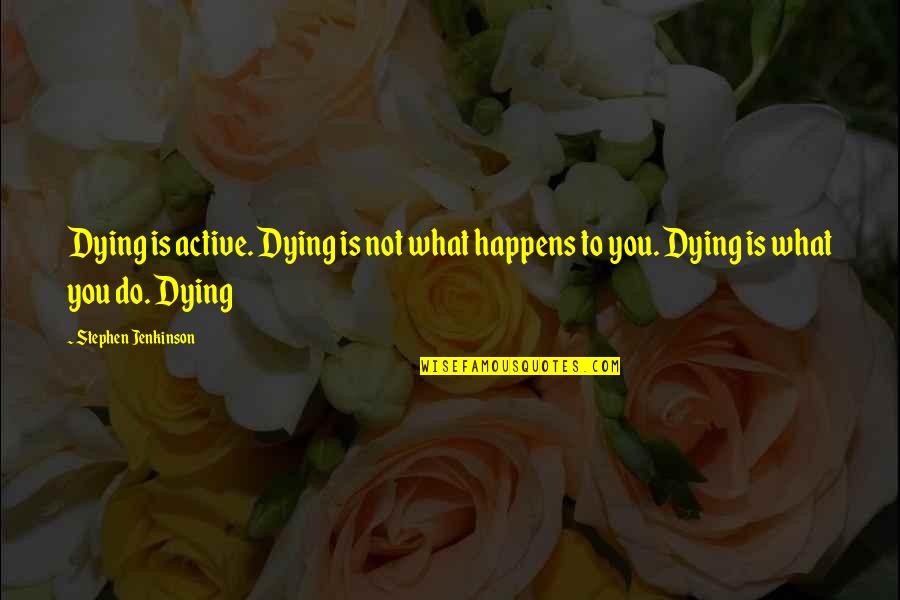 Active Quotes By Stephen Jenkinson: Dying is active. Dying is not what happens