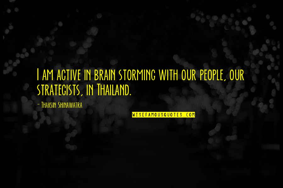 Active Quotes By Thaksin Shinawatra: I am active in brain storming with our