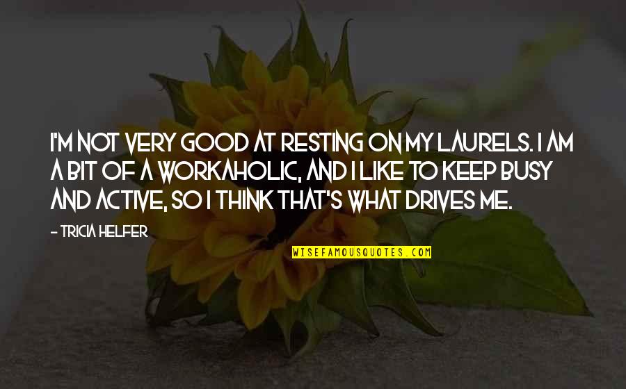 Active Quotes By Tricia Helfer: I'm not very good at resting on my