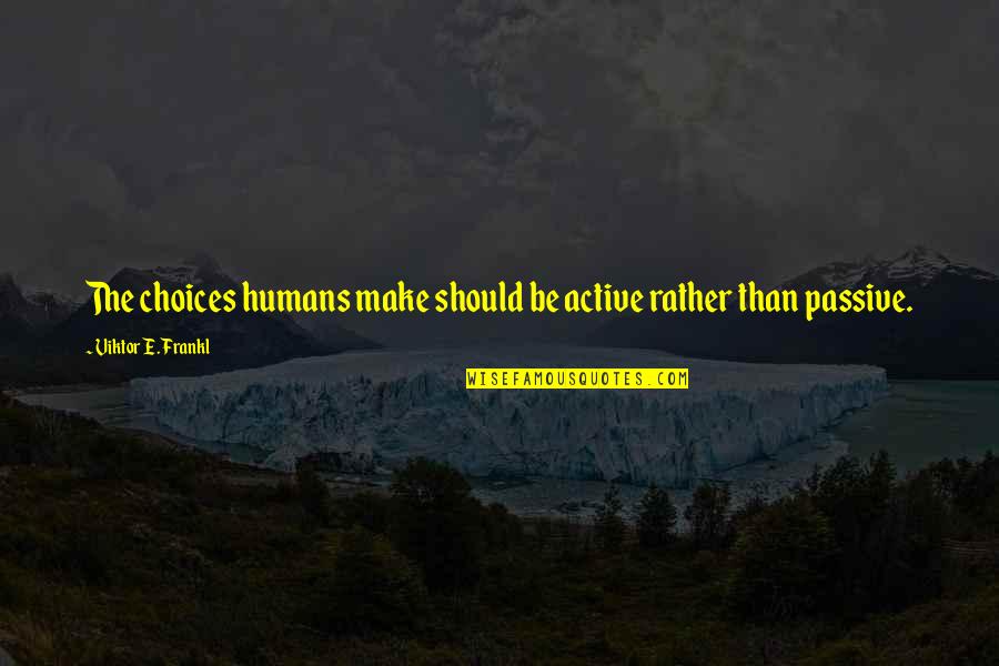 Active Quotes By Viktor E. Frankl: The choices humans make should be active rather