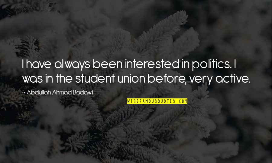 Active Student Quotes By Abdullah Ahmad Badawi: I have always been interested in politics. I
