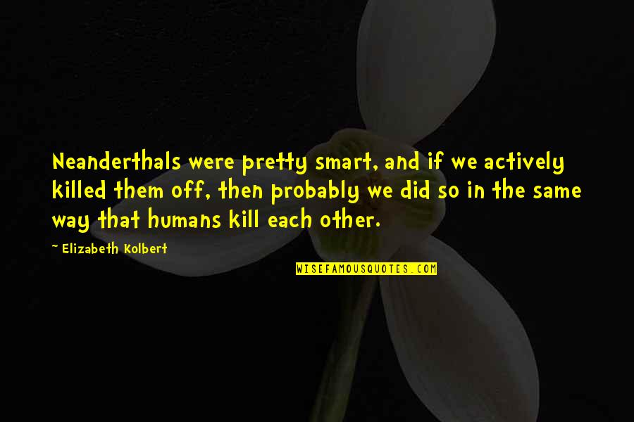 Actively Quotes By Elizabeth Kolbert: Neanderthals were pretty smart, and if we actively