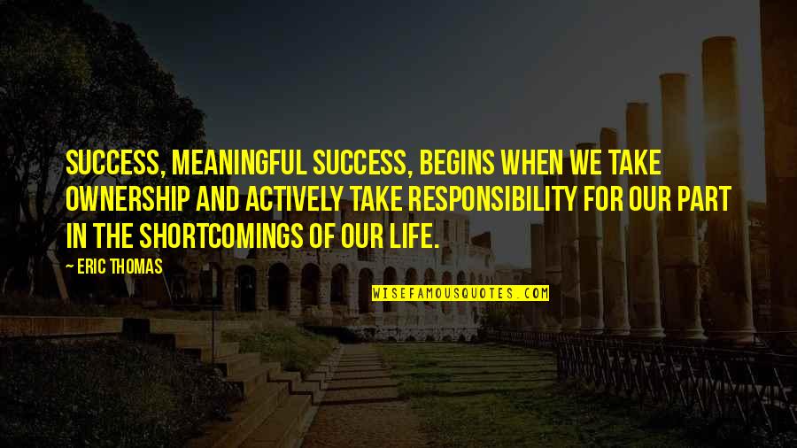 Actively Quotes By Eric Thomas: Success, meaningful success, begins when we take ownership