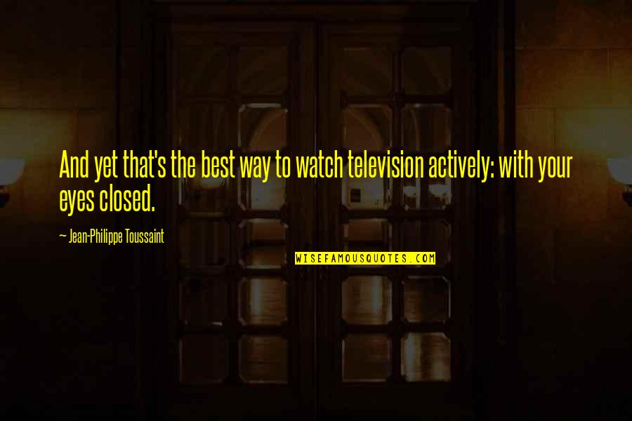 Actively Quotes By Jean-Philippe Toussaint: And yet that's the best way to watch