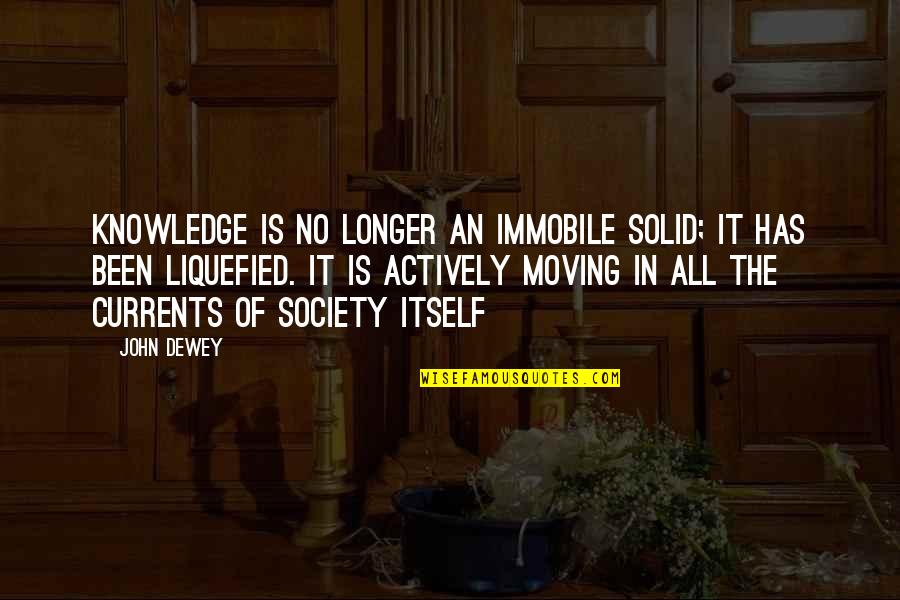 Actively Quotes By John Dewey: Knowledge is no longer an immobile solid; it
