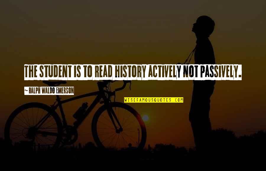 Actively Quotes By Ralph Waldo Emerson: The student is to read history actively not