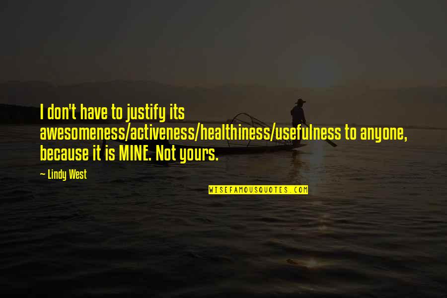 Activeness Quotes By Lindy West: I don't have to justify its awesomeness/activeness/healthiness/usefulness to Activeness Quotes By Lindy West: I don't have to justify its awesomeness/activeness/healthiness/usefulness to