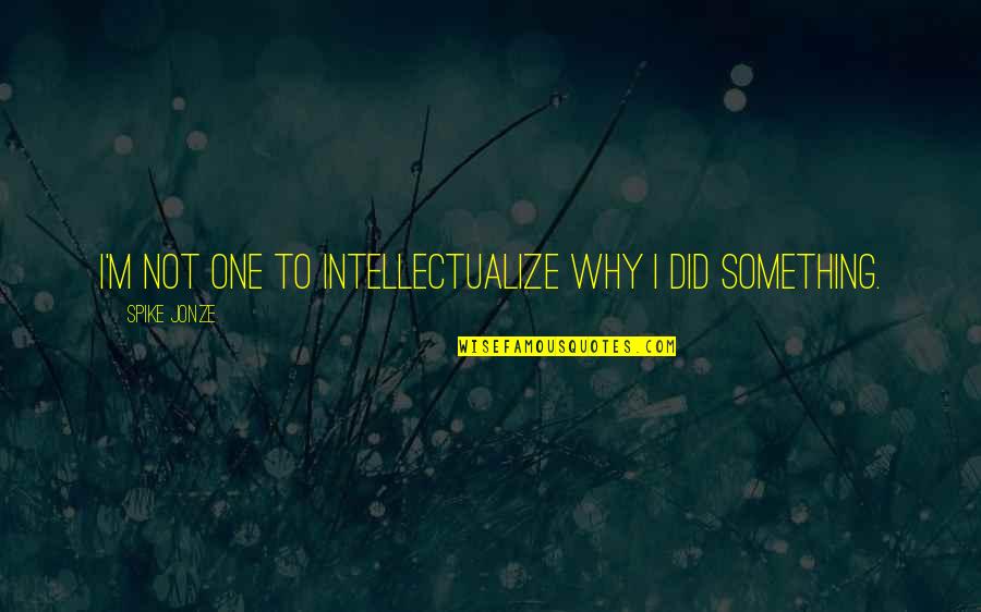 Activest Quotes By Spike Jonze: I'm not one to intellectualize why I did Activest Quotes By Spike Jonze: I'm not one to intellectualize why I did