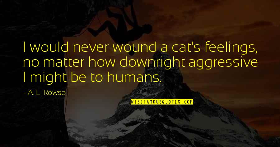 Activision Blizzard Quotes By A. L. Rowse: I would never wound a cat's feelings, no