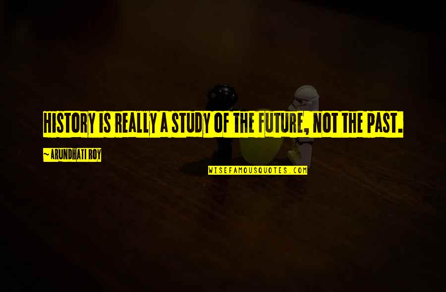 Activism And Advocacy Quotes By Arundhati Roy: History is really a study of the future, Activism And Advocacy Quotes By Arundhati Roy: History is really a study of the future,