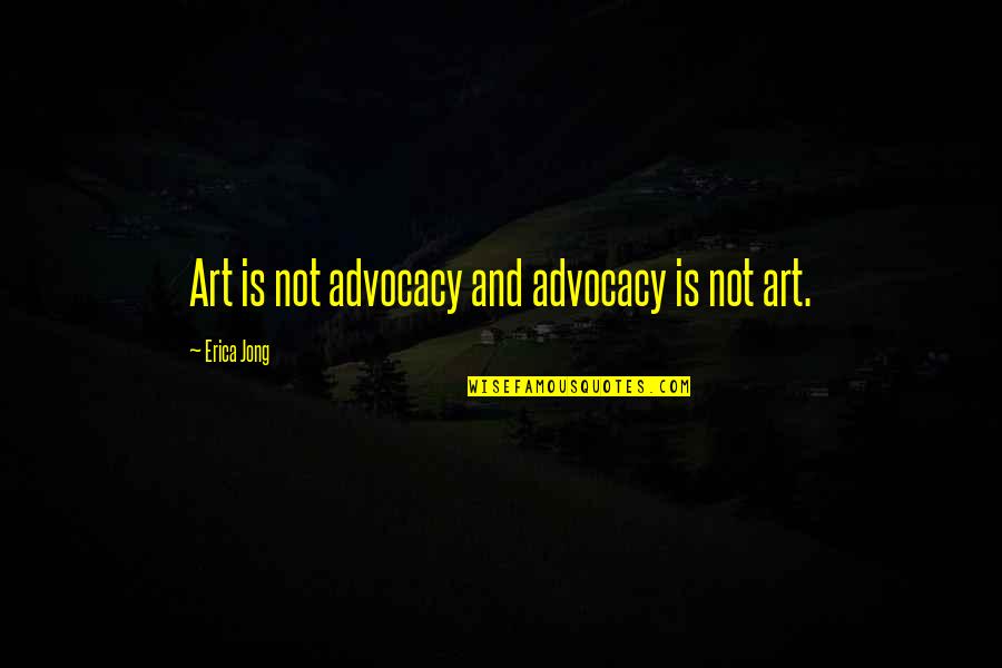 Activism And Advocacy Quotes By Erica Jong: Art is not advocacy and advocacy is not