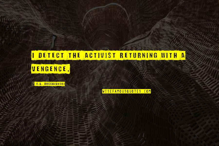 Activism And Protest Quotes By E.A. Bucchianeri: I detect the activist returning with a vengence.