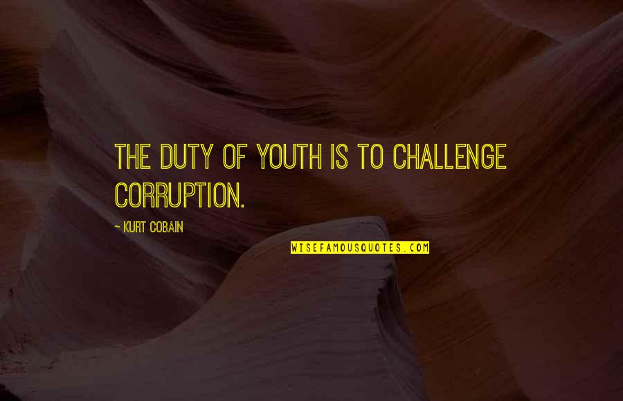 Activism And Protest Quotes By Kurt Cobain: The duty of youth is to challenge corruption.