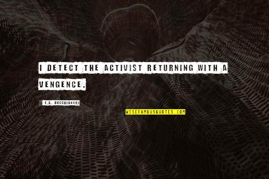 Activism Quotes By E.A. Bucchianeri: I detect the activist returning with a vengence.