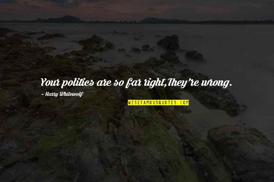 Activism Quotes By Harry Whitewolf: Your politics are so far right,They're wrong.