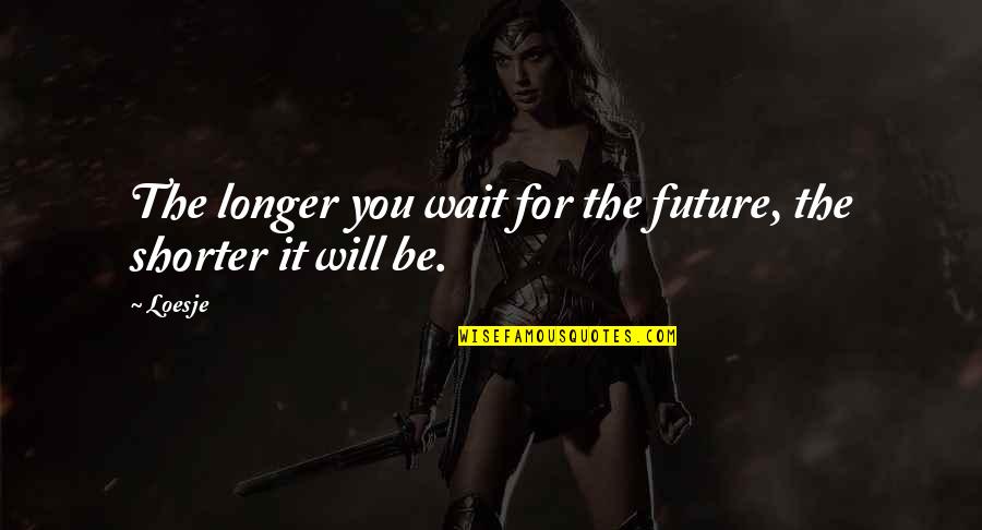 Activism Quotes By Loesje: The longer you wait for the future, the