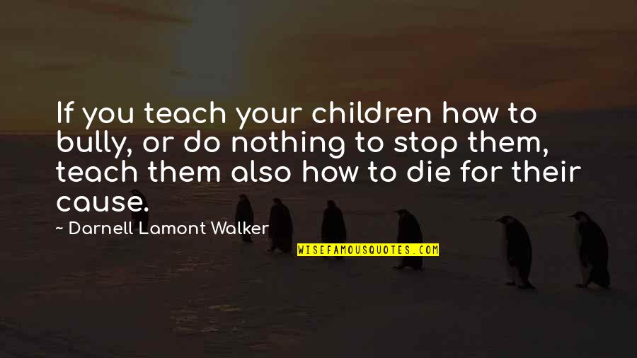 Activist Quotes By Darnell Lamont Walker: If you teach your children how to bully,