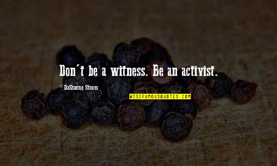 Activist Quotes By DaShanne Stokes: Don't be a witness. Be an activist.
