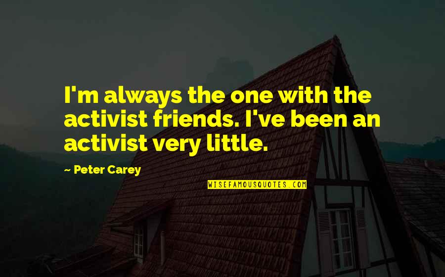 Activist Quotes By Peter Carey: I'm always the one with the activist friends.
