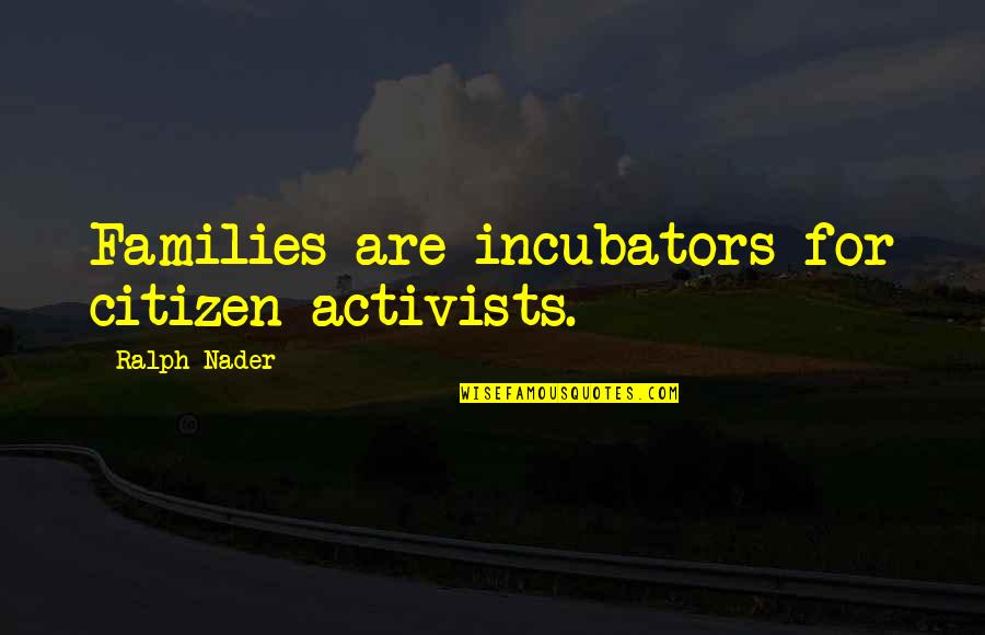 Activist Quotes By Ralph Nader: Families are incubators for citizen activists.