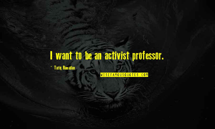 Activist Quotes By Tariq Ramadan: I want to be an activist professor.