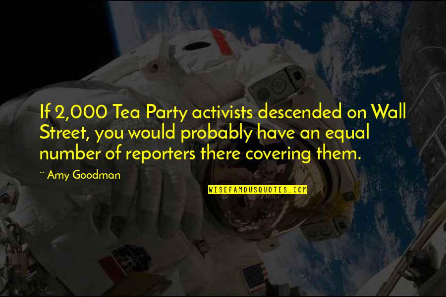 Activists Quotes By Amy Goodman: If 2,000 Tea Party activists descended on Wall Activists Quotes By Amy Goodman: If 2,000 Tea Party activists descended on Wall