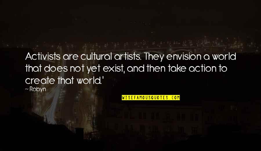 Activists Quotes By Robyn: Activists are cultural artists. They envision a world