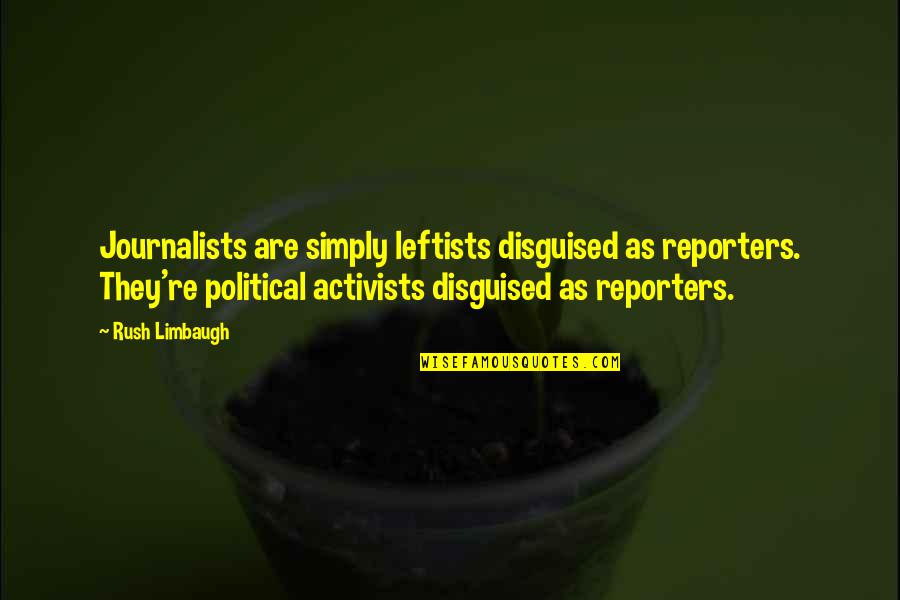 Activists Quotes By Rush Limbaugh: Journalists are simply leftists disguised as reporters. They're