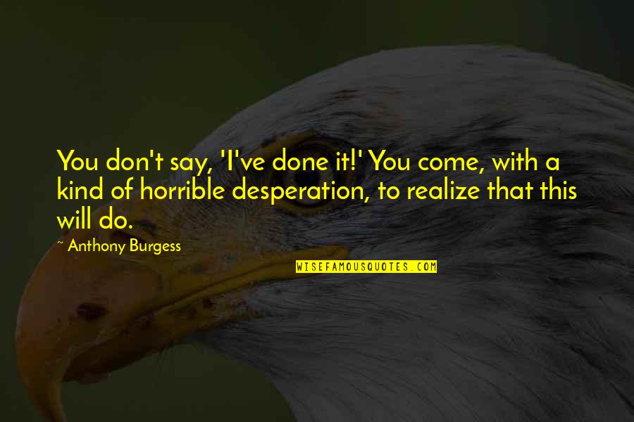 Activitate Si Quotes By Anthony Burgess: You don't say, 'I've done it!' You come, Activitate Si Quotes By Anthony Burgess: You don't say, 'I've done it!' You come,
