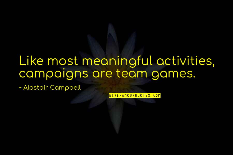 Activities Quotes By Alastair Campbell: Like most meaningful activities, campaigns are team games.