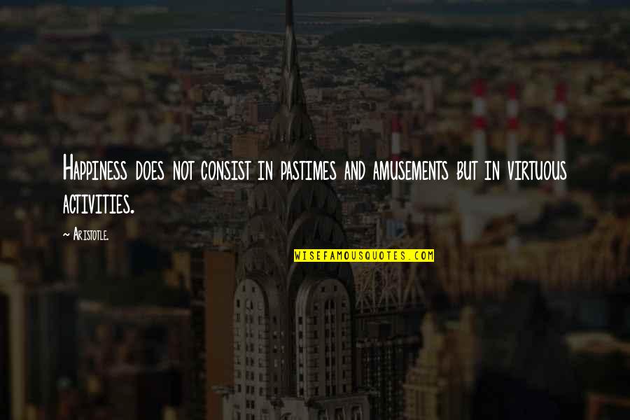 Activities Quotes By Aristotle.: Happiness does not consist in pastimes and amusements