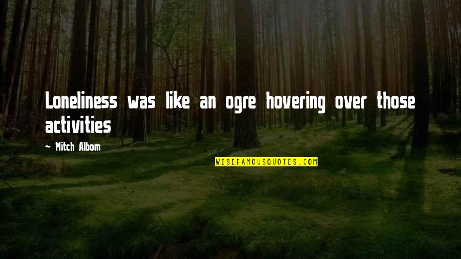 Activities Quotes By Mitch Albom: Loneliness was like an ogre hovering over those