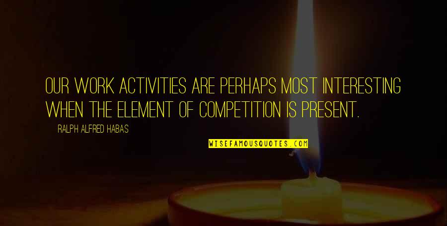 Activities Quotes By Ralph Alfred Habas: Our work activities are perhaps most interesting when