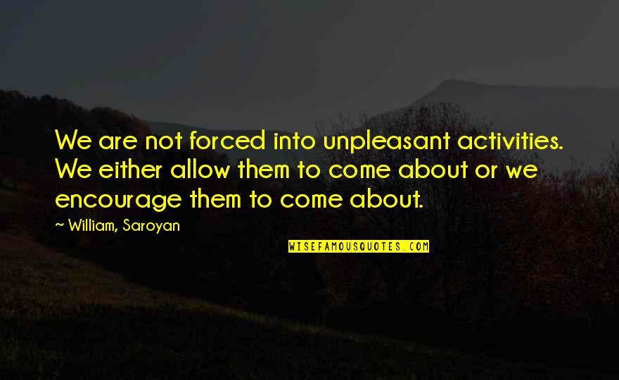 Activities Quotes By William, Saroyan: We are not forced into unpleasant activities. We