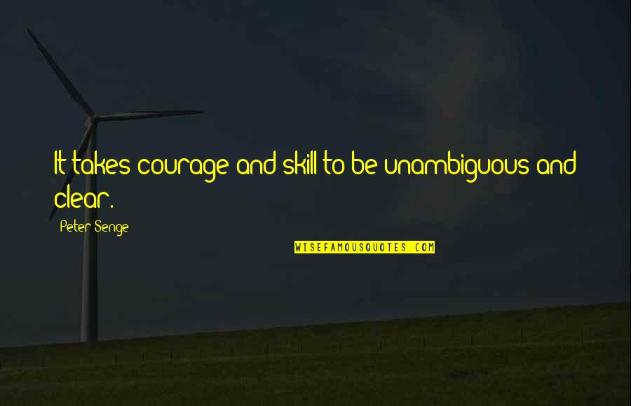 Activity Professional Quotes By Peter Senge: It takes courage and skill to be unambiguous